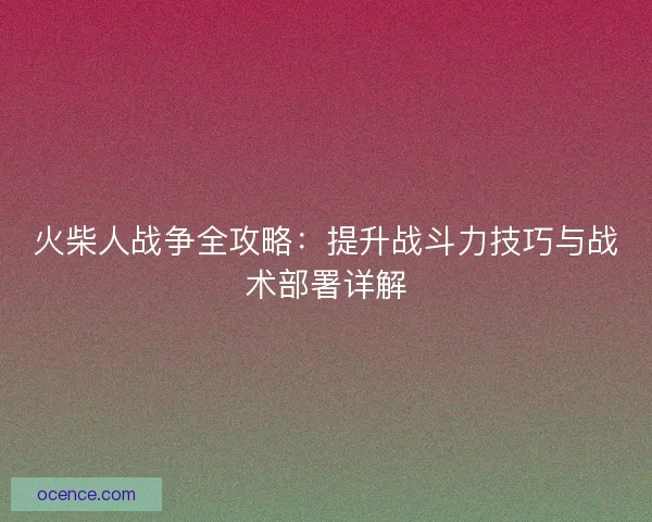 火柴人战争全攻略：提升战斗力技巧与战术部署详解