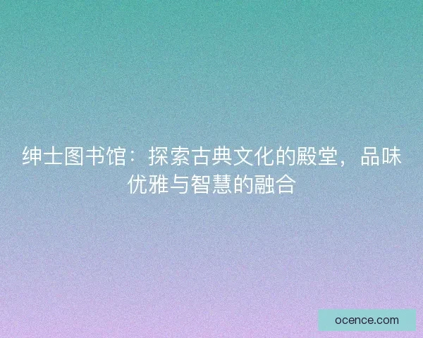 绅士图书馆：探索古典文化的殿堂，品味优雅与智慧的融合