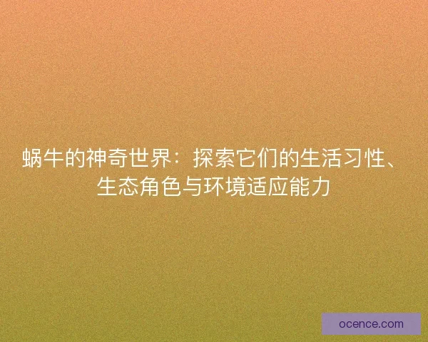 蜗牛的神奇世界：探索它们的生活习性、生态角色与环境适应能力