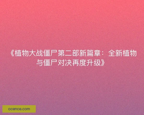 《植物大战僵尸第二部新篇章：全新植物与僵尸对决再度升级》