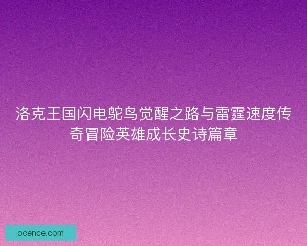 洛克王国闪电鸵鸟觉醒之路与雷霆速度传奇冒险英雄成长史诗篇章