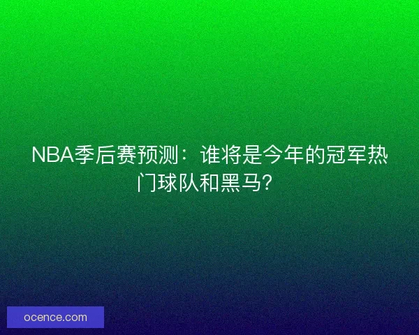NBA季后赛预测：谁将是今年的冠军热门球队和黑马？