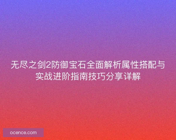 无尽之剑2防御宝石全面解析属性搭配与实战进阶指南技巧分享详解