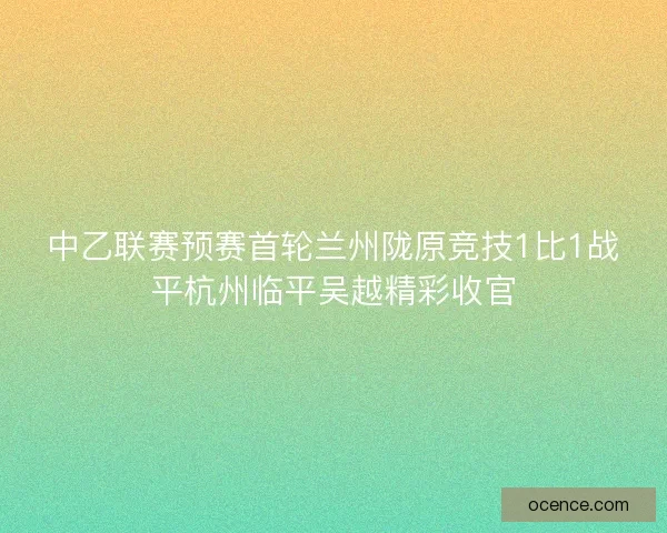 中乙联赛预赛首轮兰州陇原竞技1比1战平杭州临平吴越精彩收官