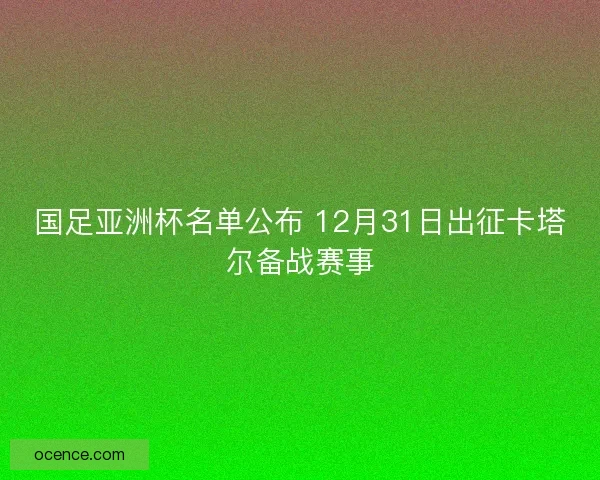 国足亚洲杯名单公布 12月31日出征卡塔尔备战赛事