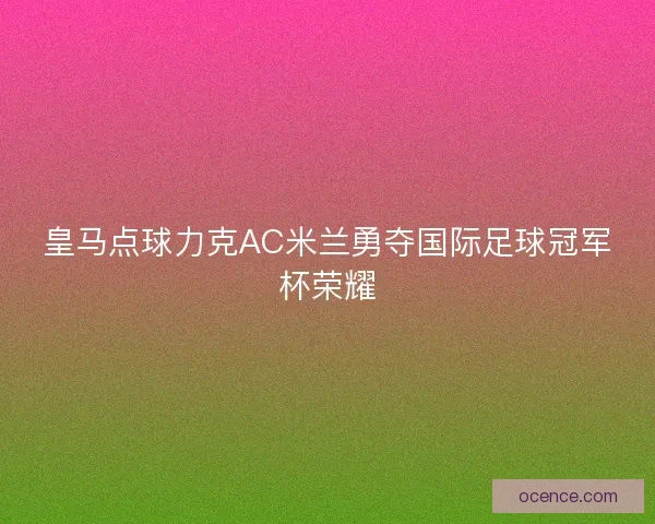 皇马点球力克AC米兰勇夺国际足球冠军杯荣耀