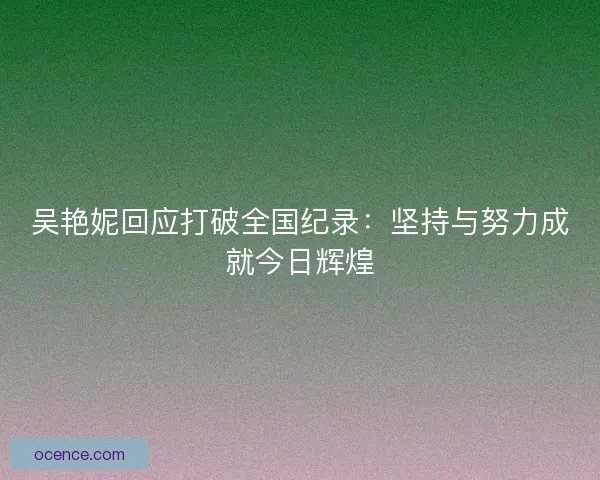 吴艳妮回应打破全国纪录：坚持与努力成就今日辉煌