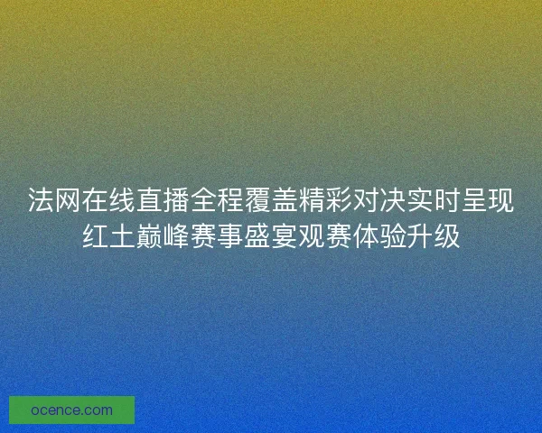 法网在线直播全程覆盖精彩对决实时呈现红土巅峰赛事盛宴观赛体验升级 法网在线直播全程覆盖精彩对决实时呈现红土巅峰赛事盛宴观赛体验升级