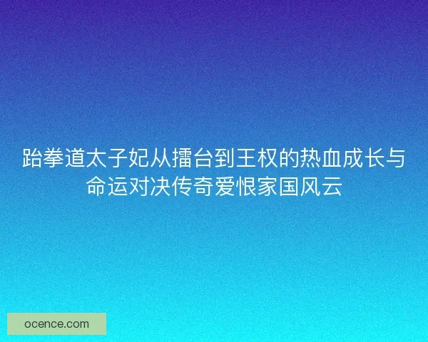 跆拳道太子妃从擂台到王权的热血成长与命运对决传奇爱恨家国风云