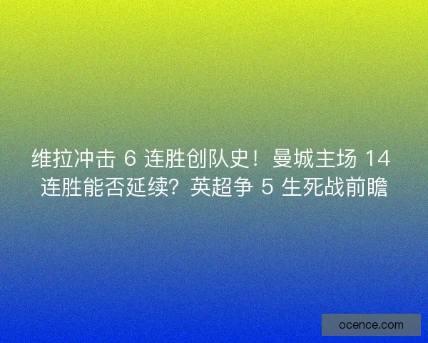维拉冲击 6 连胜创队史！曼城主场 14 连胜能否延续？英超争 5 生死战前瞻