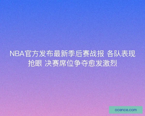 NBA官方发布最新季后赛战报 各队表现抢眼 决赛席位争夺愈发激烈