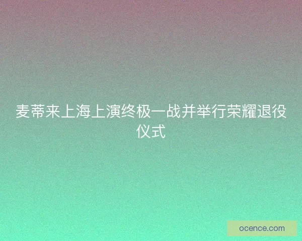 麦蒂来上海上演终极一战并举行荣耀退役仪式
