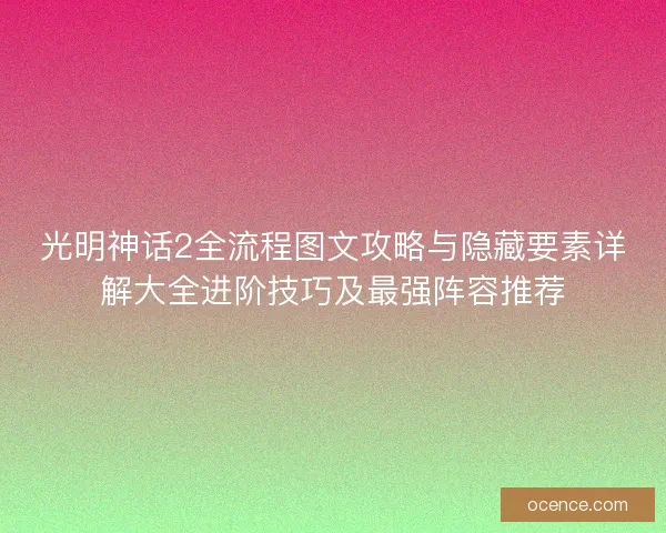光明神话2全流程图文攻略与隐藏要素详解大全进阶技巧及最强阵容推荐