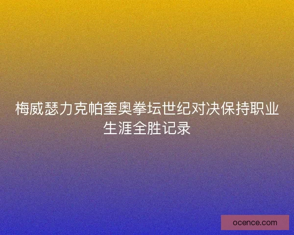 梅威瑟力克帕奎奥拳坛世纪对决保持职业生涯全胜记录